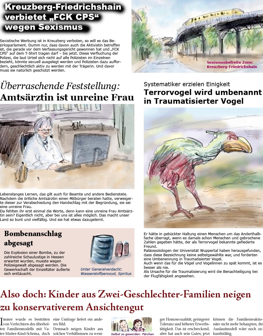 ZellerZeitung.de Seite 101 - Kreuzberg verbietet FCK CPS wegen Sexismus / Amtsrztin
<br>ist unreine Frau / Bombenanschlag in Hessen abgesagt / 
<br>Terrorvogel wird umbenannt / Kinder aus 
<br>zweigeschlechtlichen Elternvehltnissen werden konservativer